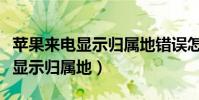 蘋果來電顯示歸屬地錯誤怎么解決(蘋果來電顯示歸屬地)