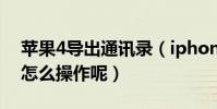 蘋果4導出通訊錄(iphone4s通訊錄導出要怎么操作呢)
