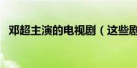 鄧超主演的電視劇(這些劇集你都看過嗎)