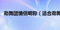勁舞團情侶昵稱(適合勁舞團的情侶網名)