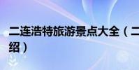 二連浩特旅游景點大全(二連浩特旅游景點介紹)