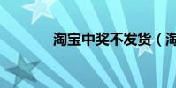 淘寶中獎不發貨(淘寶中獎)