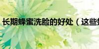 長期蜂蜜洗臉的好處(這些好處你都了解嗎)