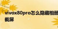 vivox80pro怎么隱藏相冊 vivox80Pro怎么截屏