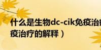 什么是生物dc-cik免疫治療(生物dc-cik免疫治療的解釋)
