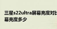 三星s22ultra屏幕亮度對比 三星S22Ultra屏幕亮度多少