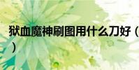 獄血魔神刷圖用什么刀好(獄血魔神刷圖加點)