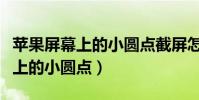 蘋果屏幕上的小圓點截屏怎么設置(蘋果屏幕上的小圓點)
