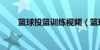 籃球投籃訓練視頻(籃球投籃訓練)