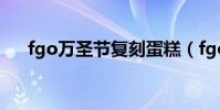 fgo萬圣節復刻蛋糕(fgo萬圣節復刻)