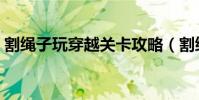 割繩子玩穿越關卡攻略(割繩子玩穿越攻略)