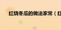 紅燒冬瓜的做法家常(紅燒冬瓜做法)