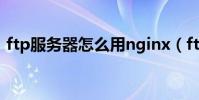 ftp服務器怎么用nginx(ftp服務器怎么用)