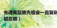 光遇黃鼠狼先祖會一直復刻嗎(光遇黃鼠狼先祖在哪)