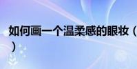 如何畫一個溫柔感的眼妝(這樣畫簡單又好看)