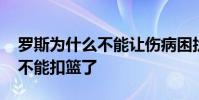 羅斯為什么不能讓傷病困擾自己 羅斯為什么不能扣籃了