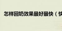 怎樣回奶效果最好最快(快速回奶的方法)