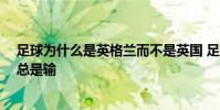 足球為什么是英格蘭而不是英國 足球經濟學 為什么英格蘭總是輸