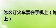 怎么訂火車票在手機上(如何訂火車票在手機上)