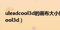 uleadcool3d的畫布大小如何調整(uleadcool3d)
