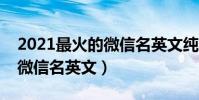 2021最火的微信名英文純英文(簡單好聽的微信名英文)