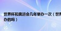 世界杯和奧運會幾年舉辦一次(世界杯和奧運會是同一年舉辦的嗎)