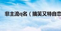非主流q名(搞笑又特自戀的非主流網名)