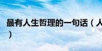 最有人生哲理的一句話(人生哲理的話有哪些)