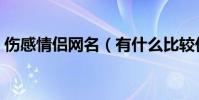 傷感情侶網名(有什么比較傷感的情侶網名)