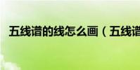 五線譜的線怎么畫(五線譜上畫的是什么)