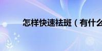 怎樣快速祛斑(有什么好的辦法)