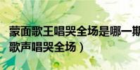 蒙面歌王唱哭全場是哪一期(蒙面歌王第六期歌聲唱哭全場)