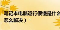 筆記本電腦運行很慢是什么原因(電腦運行慢怎么解決)