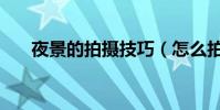 夜景的拍攝技巧(怎么拍攝夜景好看)