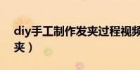 diy手工制作發夾過程視頻(diy手工制作發夾)