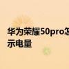 華為榮耀50pro怎么設置電量百分比 榮耀60pro怎么設置顯示電量 