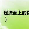 逆流而上的你主題曲（逆流而上主題曲的歌詞）