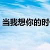 當我想你的時候原唱（當我想你的時候歌詞）