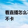 看直播怎么不卡 為什么風云直播有的卡有的不卡 