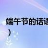 端午節的話語短句（端午節的話語短句有哪些）