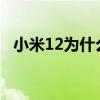 小米12為什么這么卡 小米12為什么這么便宜 