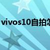 vivos10自拍怎么樣 vivos15pro拍照怎么樣 