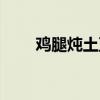 雞腿燉土豆正宗做法（雞腿燉土豆）