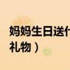 媽媽生日送什么禮物好（怎么給媽媽選擇生日禮物）