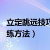 立定跳遠技巧訓練方法速成（立定跳遠技巧訓練方法）