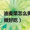 油麥菜怎么做好吃又簡單的做法（油麥菜怎么做好吃）