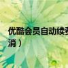 優酷會員自動續費怎么取消微信（優酷會員自動續費怎么取消）