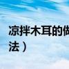涼拌木耳的做法最正宗的做法（涼拌木耳的做法）