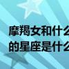 摩羯女和什么座最配（摩羯座的女生比較般配的星座是什么）