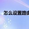 怎么設置路由器網速快（怎么設置路由器）